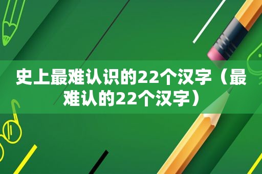 史上最难认识的22个汉字（最难认的22个汉字）