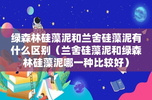 绿森林硅藻泥和兰舍硅藻泥有什么区别（兰舍硅藻泥和绿森林硅藻泥哪一种比较好）