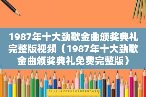 1987年十大劲歌金曲颁奖典礼完整版视频（1987年十大劲歌金曲颁奖典礼免费完整版）  第1张