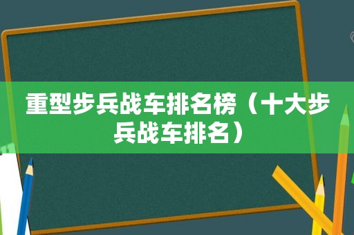 重型步兵战车排名榜（十大步兵战车排名）