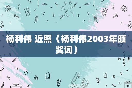 杨利伟 近照（杨利伟2003年颁奖词）  第1张