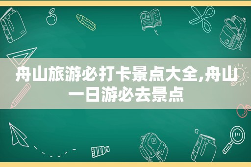 舟山旅游必打卡景点大全,舟山一日游必去景点