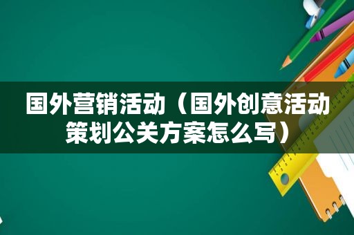 国外营销活动（国外创意活动策划公关方案怎么写）