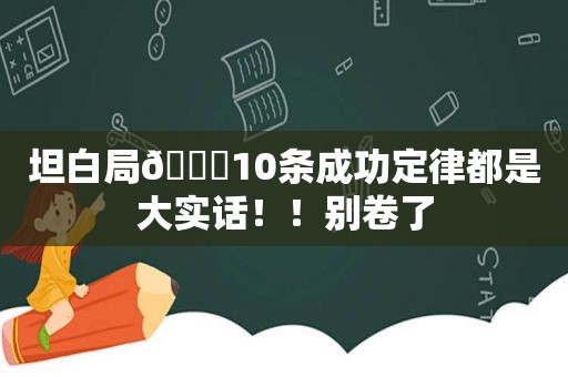 坦白局🌟10条成功定律都是大实话！！别卷了