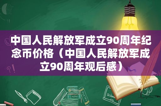 中国人民 *** 成立90周年纪念币价格（中国人民 *** 成立90周年观后感）