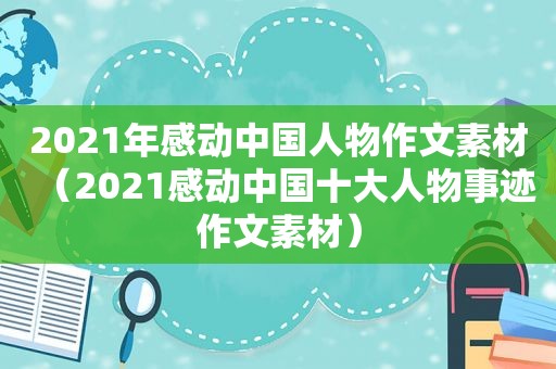 2021年感动中国人物作文素材（2021感动中国十大人物事迹作文素材）