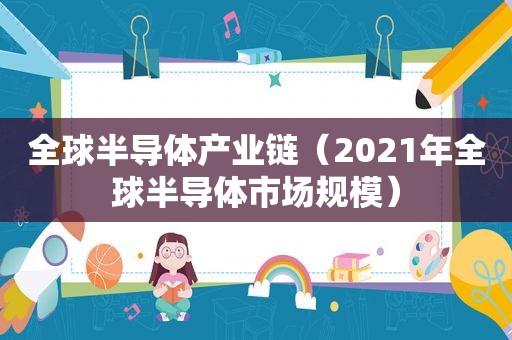 全球半导体产业链（2021年全球半导体市场规模）