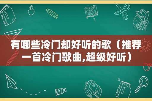 有哪些冷门却好听的歌（推荐一首冷门歌曲,超级好听）