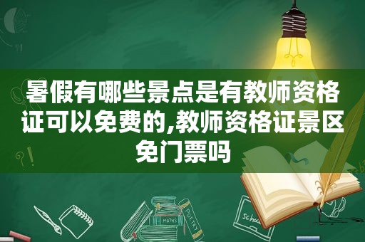 暑假有哪些景点是有教师资格证可以免费的,教师资格证景区免门票吗