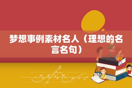 梦想事例素材名人（理想的名言名句）