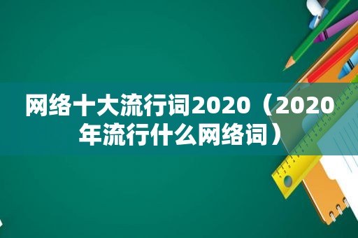 网络十大流行词2020（2020年流行什么网络词）  第1张