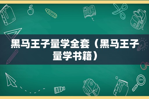 黑马王子量学全套（黑马王子量学书籍）