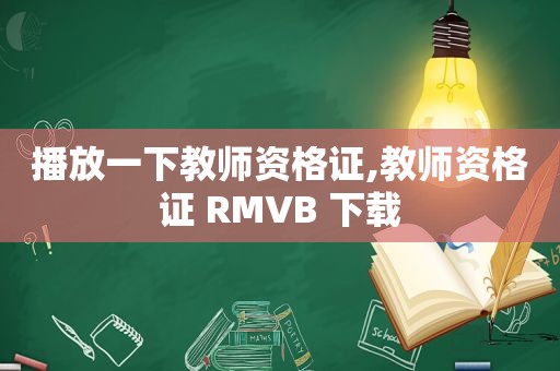 播放一下教师资格证,教师资格证 RMVB 下载