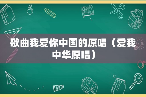 歌曲我爱你中国的原唱（爱我中华原唱）