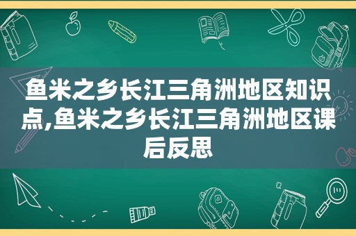 鱼米之乡长江三角洲地区知识点,鱼米之乡长江三角洲地区课后反思