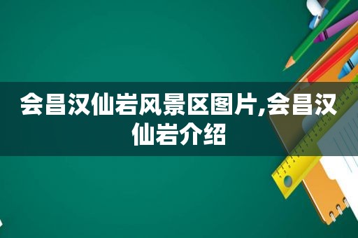 会昌汉仙岩风景区图片,会昌汉仙岩介绍