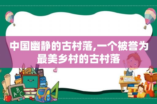 中国幽静的古村落,一个被誉为最美乡村的古村落  第1张