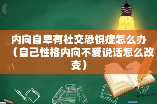 内向自卑有社交恐惧症怎么办（自己性格内向不爱说话怎么改变）