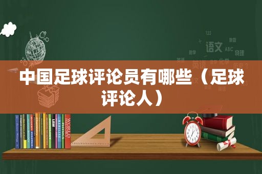 中国足球评论员有哪些（足球评论人）