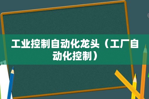 工业控制自动化龙头（工厂自动化控制）