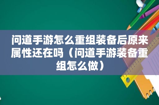 问道手游怎么重组装备后原来属性还在吗（问道手游装备重组怎么做）