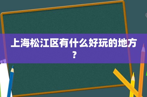 上海松江区有什么好玩的地方？