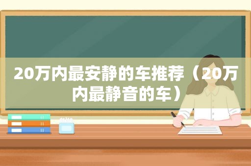 20万内最安静的车推荐（20万内最静音的车）