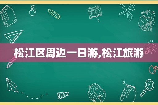 松江区周边一日游,松江旅游