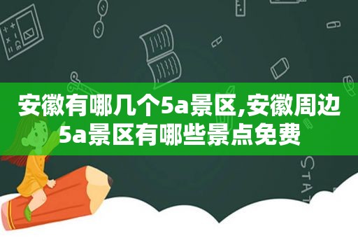 安徽有哪几个5a景区,安徽周边5a景区有哪些景点免费