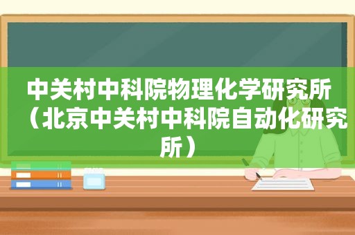 中关村中科院物理化学研究所（北京中关村中科院自动化研究所）