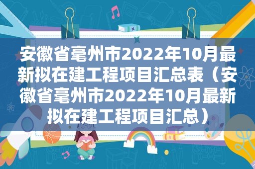 安徽省毫州市2022年10月最新拟在建工程项目汇总表（安徽省毫州市2022年10月最新拟在建工程项目汇总）