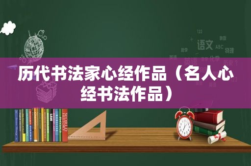 历代书法家心经作品（名人心经书法作品）