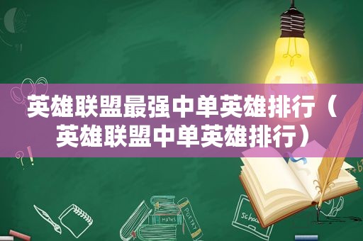 英雄联盟最强中单英雄排行（英雄联盟中单英雄排行）