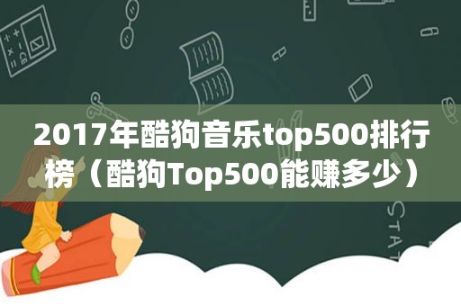 2017年酷狗音乐top500排行榜（酷狗Top500能赚多少）