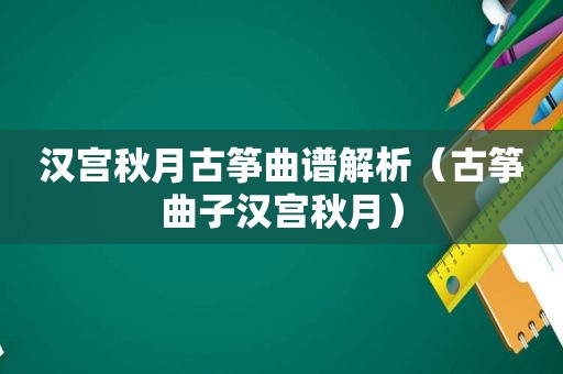 汉宫秋月古筝曲谱解析（古筝曲子汉宫秋月）