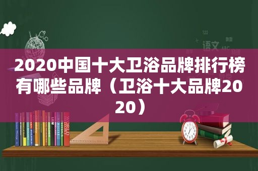 2020中国十大卫浴品牌排行榜有哪些品牌（卫浴十大品牌2020）