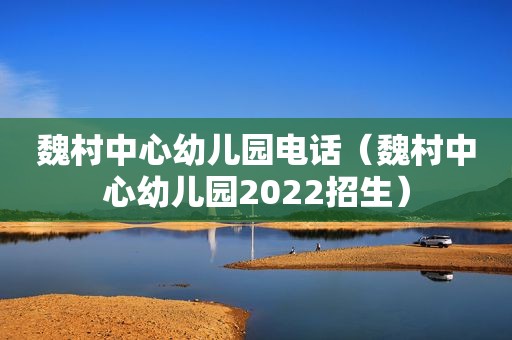 魏村中心幼儿园电话（魏村中心幼儿园2022招生）