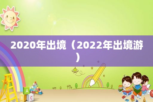 2020年出境（2022年出境游）