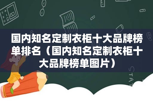 国内知名定制衣柜十大品牌榜单排名（国内知名定制衣柜十大品牌榜单图片）