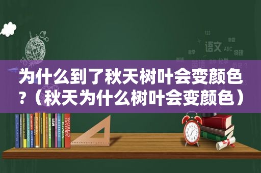 为什么到了秋天树叶会变颜色?（秋天为什么树叶会变颜色）