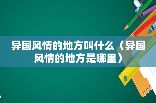 异国风情的地方叫什么（异国风情的地方是哪里）