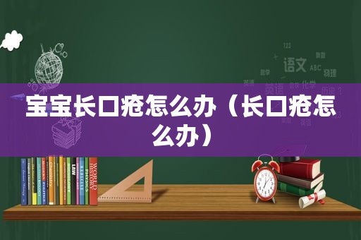 宝宝长口疮怎么办（长口疮怎么办）