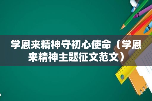 学恩来精神守初心使命（学恩来精神主题征文范文）