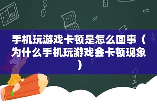 手机玩游戏卡顿是怎么回事（为什么手机玩游戏会卡顿现象）