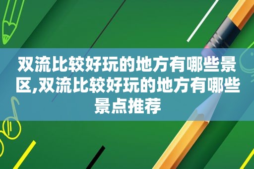 双流比较好玩的地方有哪些景区,双流比较好玩的地方有哪些景点推荐