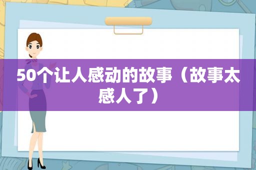 50个让人感动的故事（故事太感人了）