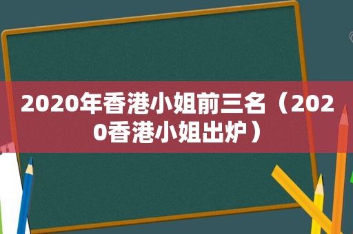 2020年香港小姐前三名（2020香港小姐出炉）