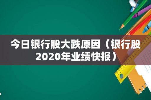 今日银行股大跌原因（银行股2020年业绩快报）