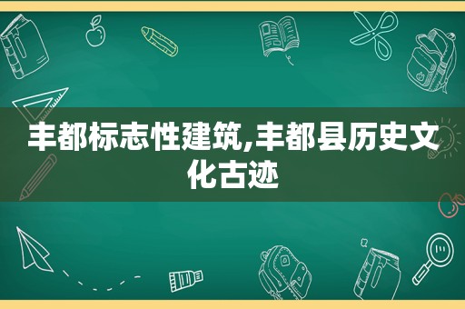 丰都标志性建筑,丰都县历史文化古迹