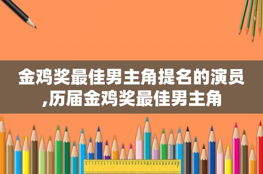 金鸡奖最佳男主角提名的演员,历届金鸡奖最佳男主角